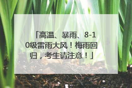 高温、暴雨、8-10级雷雨大风！梅雨回归，考生请注意！