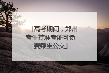 高考期间，郑州考生持准考证可免费乘坐公交