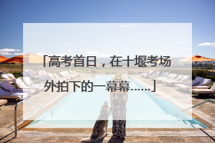 高考首日，在十堰考场外拍下的一幕幕……