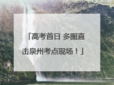 高考首日 多图直击泉州考点现场！
