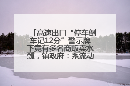 高速出口“停车倒车记12分”警示牌下竟有多名商贩卖水瓢，镇政府：系流动摊位，已多次劝离