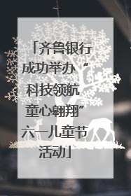 齐鲁银行成功举办“科技领航 童心翱翔”六一儿童节活动