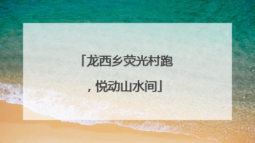 龙西乡荧光村跑，悦动山水间