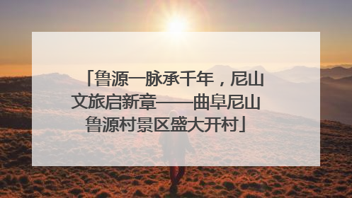鲁源一脉承千年，尼山文旅启新章——曲阜尼山鲁源村景区盛大开村