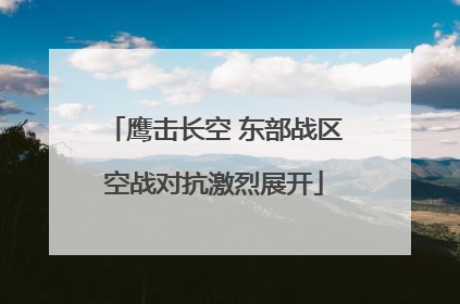 鹰击长空 东部战区空战对抗激烈展开