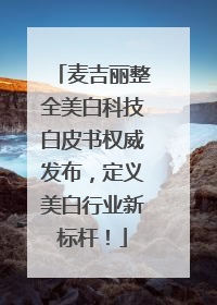 麦吉丽整全美白科技白皮书权威发布，定义美白行业新标杆！