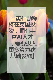 黄仁勋称将在英国投资：拥有丰富AI人才，需要投入更多算力建基础设施