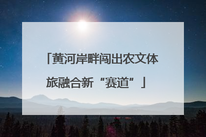 黄河岸畔闯出农文体旅融合新“赛道”