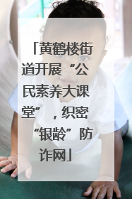 黄鹤楼街道开展“公民素养大课堂”，织密“银龄”防诈网