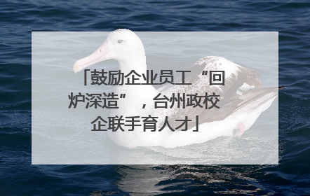 鼓励企业员工“回炉深造”，台州政校企联手育人才