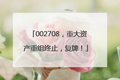 002708，重大资产重组终止，复牌！