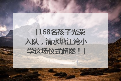 168名孩子光荣入队，清水塘江湾小学这场仪式超燃！
