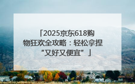 2025京东618购物狂欢全攻略：轻松拿捏 “又好又便宜”