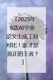 2025年6款AI毕业论文生成工具对比！谁才是真正的王者？