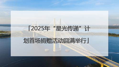 2025年“星光传递”计划首场捐赠活动圆满举行