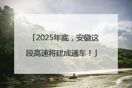2025年底，安徽这段高速将建成通车！