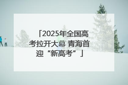 2025年全国高考拉开大幕 青海首迎“新高考”
