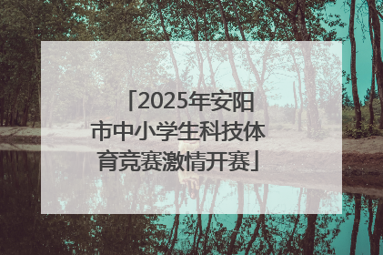 2025年安阳市中小学生科技体育竞赛激情开赛