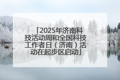 2025年济南科技活动周和全国科技工作者日（济南）活动在起步区启动
