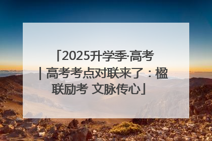 2025升学季·高考｜高考考点对联来了：楹联励考 文脉传心
