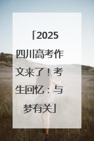 2025四川高考作文来了！考生回忆：与梦有关