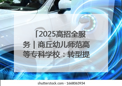 2025高招全服务｜商丘幼儿师范高等专科学校：转型提质谋发展 全力推进高水平综合性应用型高等专科学校建设