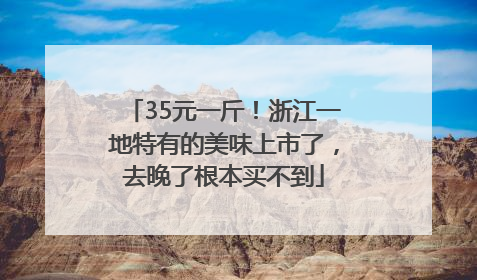 35元一斤！浙江一地特有的美味上市了，去晚了根本买不到