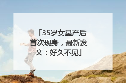 35岁女星产后首次现身，最新发文：好久不见