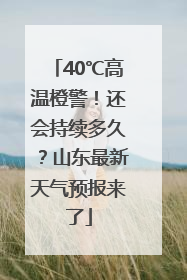 40℃高温橙警！还会持续多久？山东最新天气预报来了