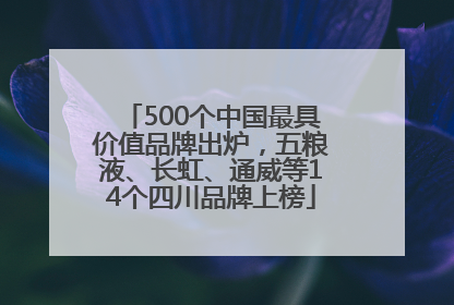500个中国最具价值品牌出炉，五粮液、长虹、通威等14个四川品牌上榜