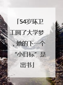 54岁环卫工圆了大学梦，她的下一个“小目标”是出书
