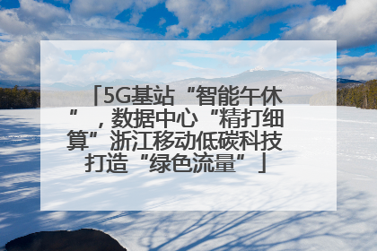 5G基站“智能午休”，数据中心“精打细算”浙江移动低碳科技打造“绿色流量”