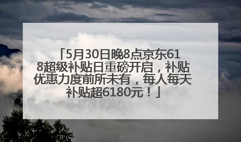 5月30日晚8点京东618超级补贴日重磅开启，补贴优惠力度前所未有，每人每天补贴超6180元！