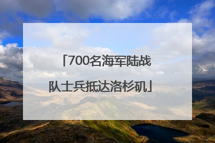 700名海军陆战队士兵抵达洛杉矶