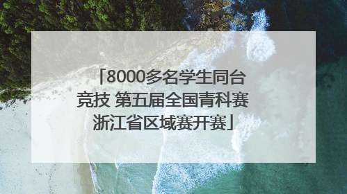 8000多名学生同台竞技 第五届全国青科赛浙江省区域赛开赛