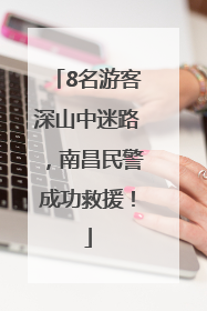 8名游客深山中迷路，南昌民警成功救援！
