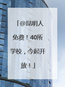 @昆明人 免费！40所学校，今起开放！