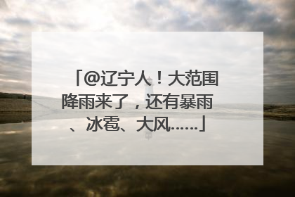 @辽宁人！大范围降雨来了，还有暴雨、冰雹、大风……