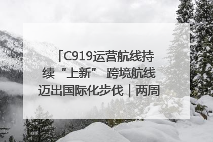 C919运营航线持续“上新” 跨境航线迈出国际化步伐｜两周年“成绩单”梳理↓