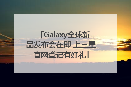 Galaxy全球新品发布会在即 上三星官网登记有好礼