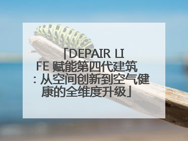 DEPAIR LIFE 赋能第四代建筑：从空间创新到空气健康的全维度升级