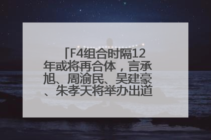 F4组合时隔12年或将再合体，言承旭、周渝民、吴建豪、朱孝天将举办出道25周年演唱会