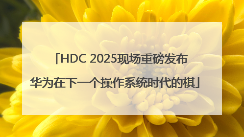 HDC 2025现场重磅发布华为在下一个操作系统时代的棋