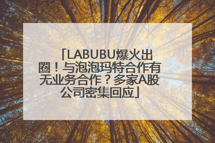LABUBU爆火出圈！与泡泡玛特合作有无业务合作？多家A股公司密集回应