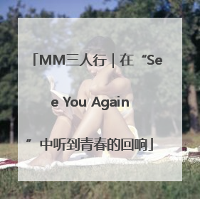 MM三人行｜在“See You Again”中听到青春的回响