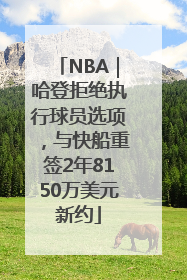 NBA｜哈登拒绝执行球员选项，与快船重签2年8150万美元新约