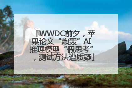 WWDC前夕，苹果论文“炮轰”AI推理模型“假思考”，测试方法遭质疑