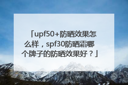 upf50+防晒效果怎么样，spf30防晒霜哪个牌子的防晒效果好？